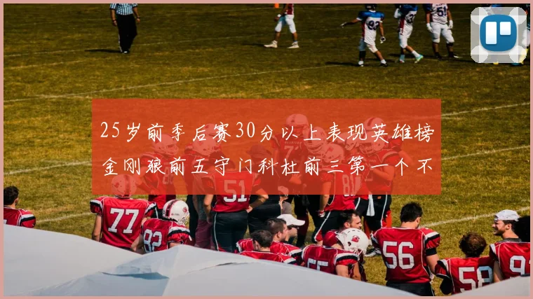 25岁前季后赛30分以上表现英雄榜金刚狼前五守门科杜前三第一个不以得分著称