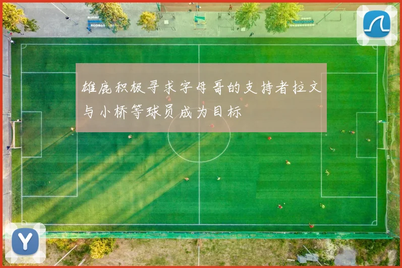 雄鹿积极寻求字母哥的支持者拉文与小桥等球员成为目标