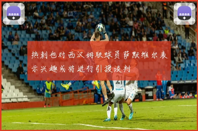 热刺也对西汉姆联球员萨默维尔表示兴趣或将进行引援谈判