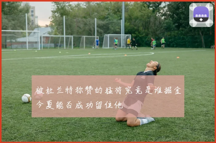 被杜兰特称赞的猛将究竟是谁掘金今夏能否成功留住他